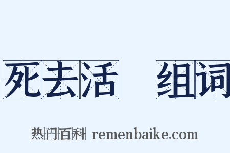 死去活來组词是什么意思的图片